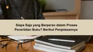 Siapa Saja yang Berperan dalam Proses Penerbitan Buku Berikut Penjelasannya