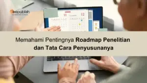 Memahami Pentingnya Roadmap Penelitian dan Tata Cara Penyusunanya