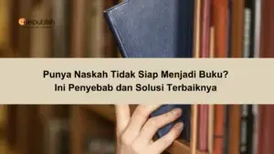 Punya Naskah Tidak Siap Menjadi Buku Ini Penyebab dan Solusi Terbaiknya