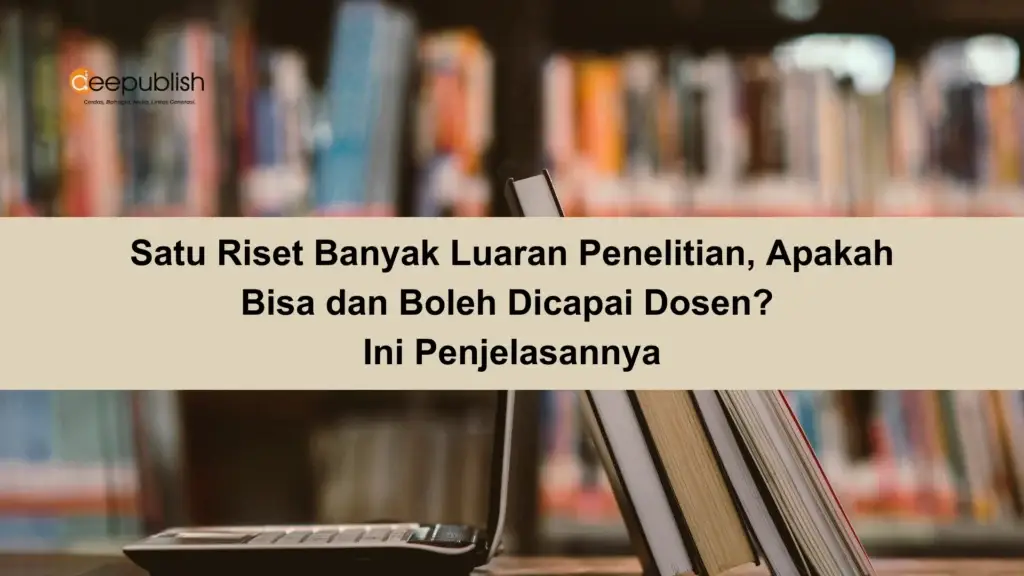 Satu Riset Banyak Luaran Penelitian, Apakah Bisa dan Boleh Dicapai Dosen Ini Penjelasannya