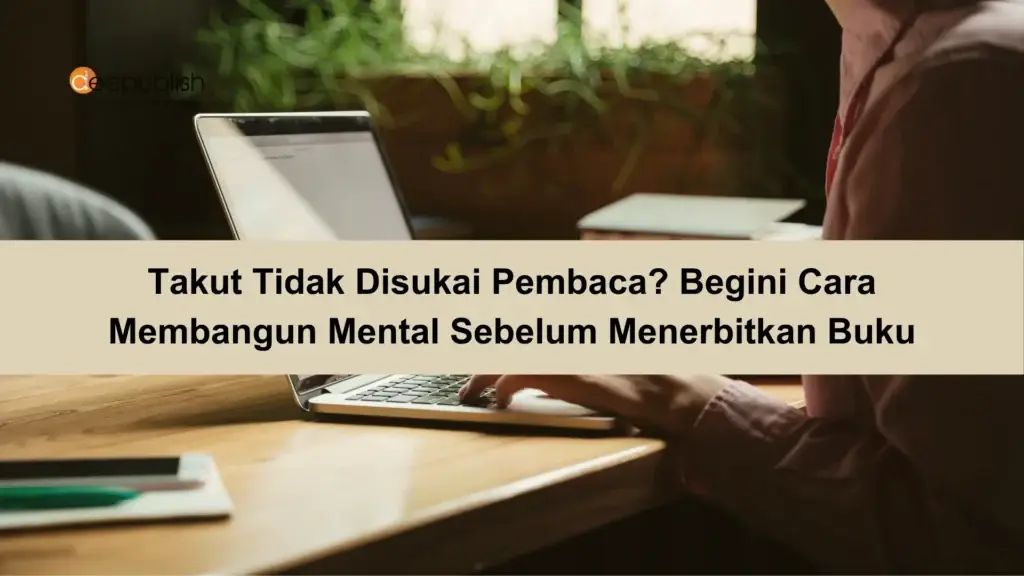 Takut Tidak Disukai Pembaca Begini Cara Membangun Mental Sebelum Menerbitkan Buku