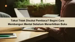 Takut Tidak Disukai Pembaca Begini Cara Membangun Mental Sebelum Menerbitkan Buku