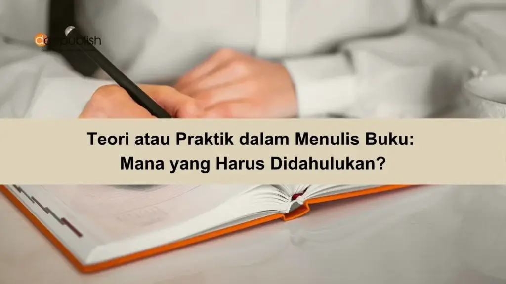Teori atau Praktik dalam Menulis Buku Mana yang Harus Didahulukan